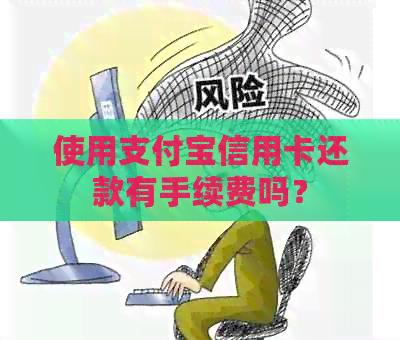 使用支付宝信用卡还款有手续费吗？
