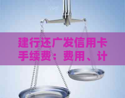 建行还广发信用卡手续费：费用、计算方法及相关疑问