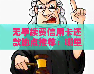 无手续费信用卡还款地点推荐：哪里还信用卡最划算？