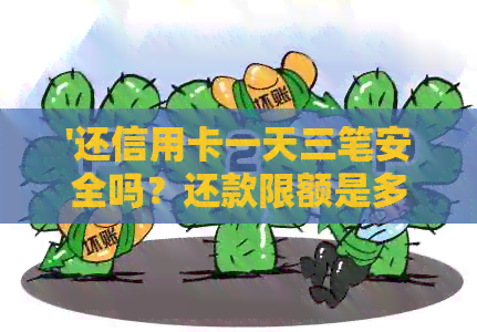 '还信用卡一天三笔安全吗？还款限额是多少？'