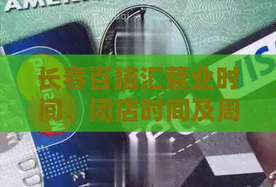 长春百脑汇营业时间、闭店时间及周末工作安排，一应俱全的详细信息