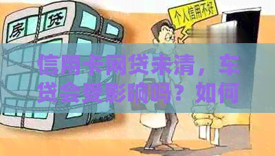 信用卡网贷未清，车贷会受影响吗？如何处理？新车贷款是否可行？