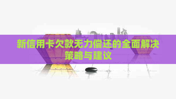 新信用卡欠款无力偿还的全面解决策略与建议