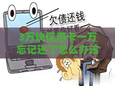 3万块信用卡一万忘记还了怎么办该如何处理？