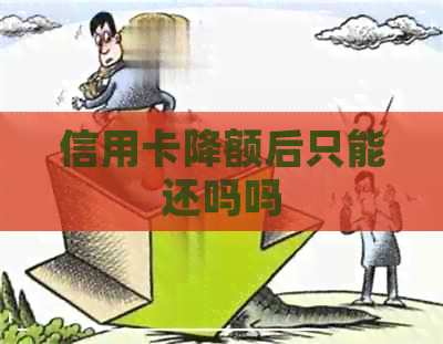 信用卡降额后只能还吗吗