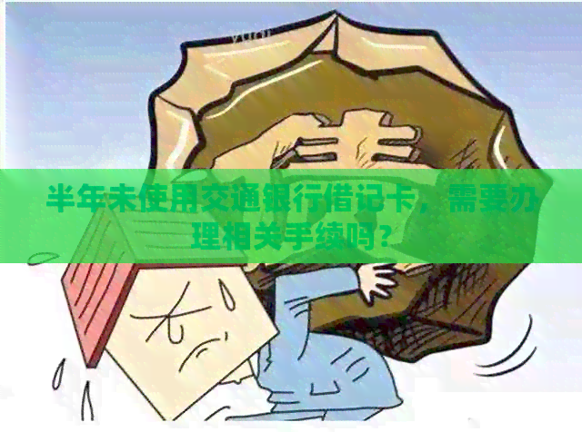 半年未使用交通银行借记卡，需要办理相关手续吗？