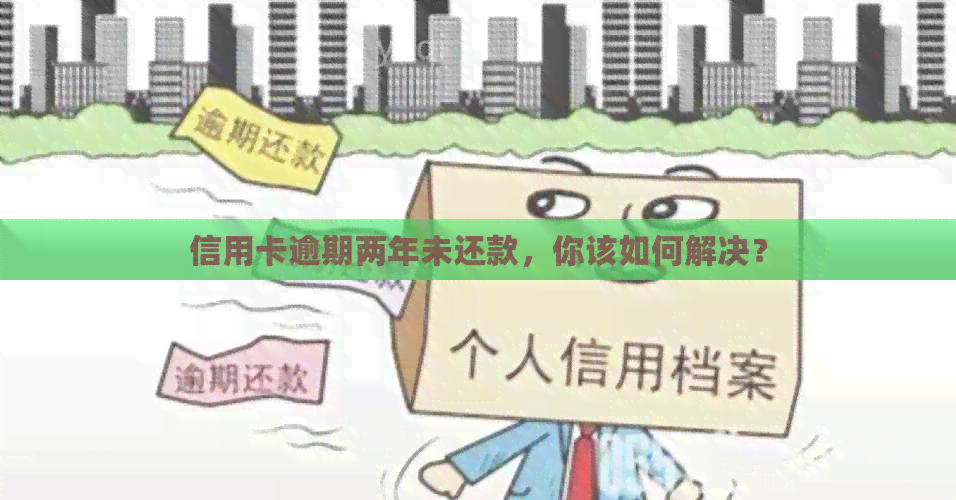 信用卡逾期两年未还款，你该如何解决？