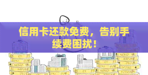 信用卡还款免费，告别手续费困扰！