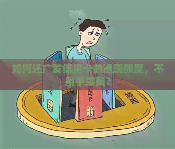 如何还广发信用卡的透现额度，不用手续费？
