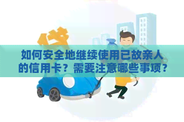 如何安全地继续使用已故亲人的信用卡？需要注意哪些事项？