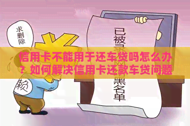 信用卡不能用于还车贷吗怎么办？如何解决信用卡还款车贷问题？