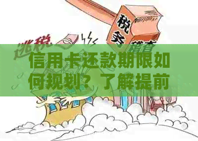 信用卡还款期限如何规划？了解提前还款日期，避免逾期费用与信用影响