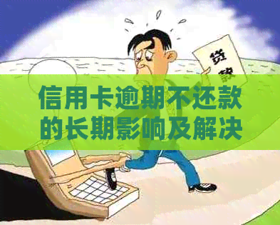 信用卡逾期不还款的长期影响及解决方案