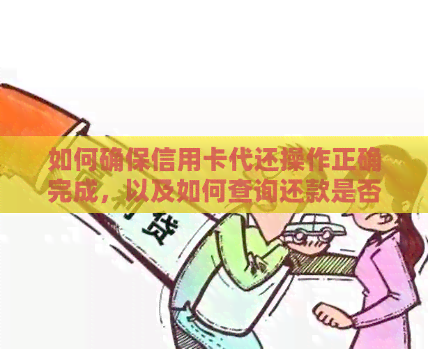 如何确保信用卡代还操作正确完成，以及如何查询还款是否成功？