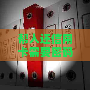 帮人还信用卡需要密码吗？安全吗？有风险吗？怎么办？