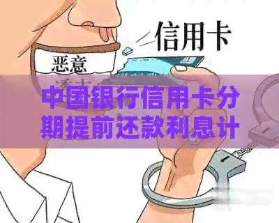 中国银行信用卡分期提前还款利息计算规则。请问如何计算？