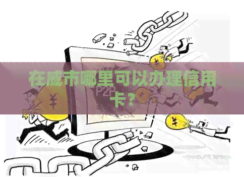 在威市哪里可以办理信用卡？