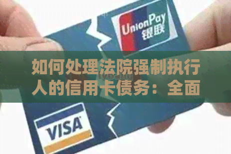如何处理法院强制执行人的信用卡债务：全面指南与建议