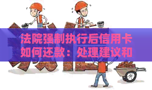 法院强制执行后信用卡如何还款：处理建议和后续影响