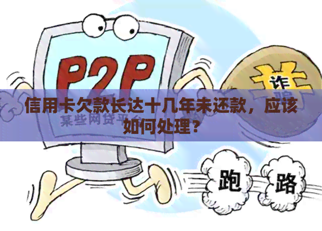 信用卡欠款长达十几年未还款，应该如何处理？