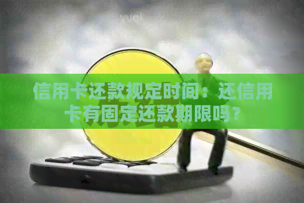 信用卡还款规定时间：还信用卡有固定还款期限吗？