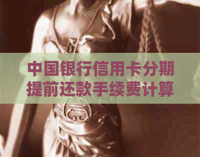 中国银行信用卡分期提前还款手续费计算方式及相关疑问