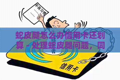 蛇皮腿怎么办信用卡还划算 - 处理蛇皮腿问题，同时探讨信用卡还款策略