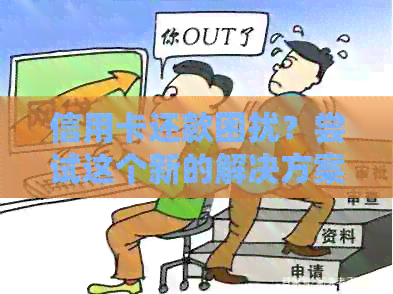 信用卡还款困扰？尝试这个新的解决方案！避免被冻结，恢复信用额度