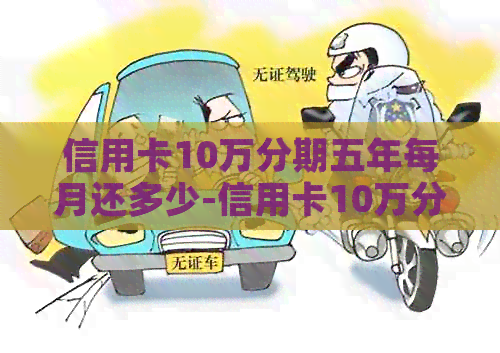 信用卡10万分期五年每月还多少-信用卡10万分期五年每月还多少钱-10万信用卡分期5年每月还多少
