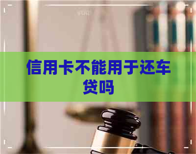 信用卡不能用于还车贷吗