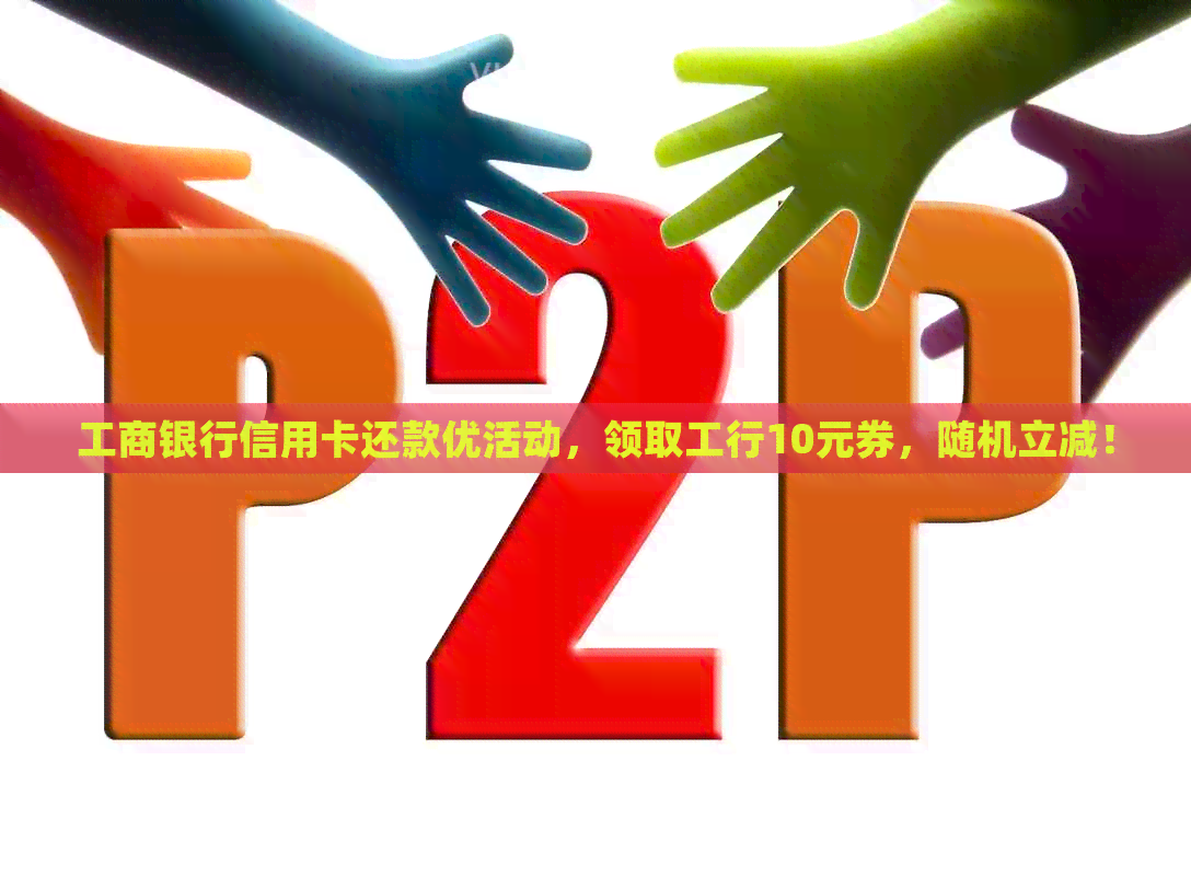 工商银行信用卡还款优活动，领取工行10元券，随机立减！