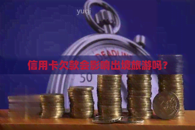 信用卡欠款会影响出境旅游吗？