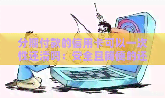 分期付款的信用卡可以一次性还清吗：安全且简便的还款方式