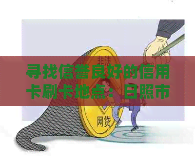 寻找信誉良好的信用卡刷卡地点：日照市全方位信用卡消费指南