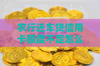 农行还车贷信用卡额度不足怎么办？如何提高信用额度和还款方式选择