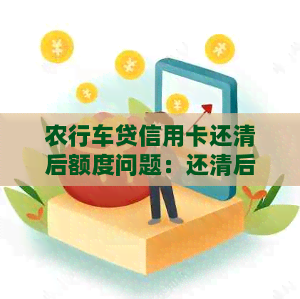 农行车贷信用卡还清后额度问题：还清后是否还有额度？如何处理？