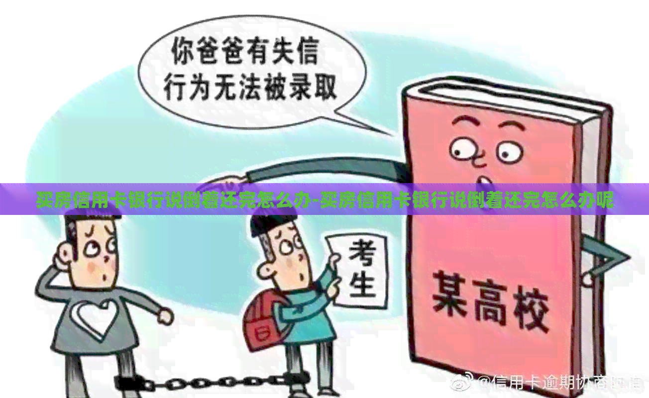 买房信用卡银行说倒着还完怎么办-买房信用卡银行说倒着还完怎么办呢