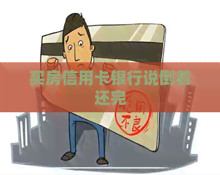 买房信用卡银行说倒着还完