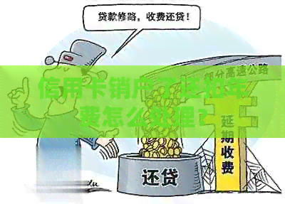 信用卡销户了还扣年费怎么处理？