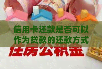 信用卡还款是否可以作为贷款的还款方式？了解详细操作步骤和注意事项