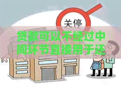 贷款可以不经过中间环节直接用于还信用卡吗
