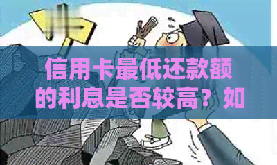 信用卡更低还款额的利息是否较高？如何避免额外费用？