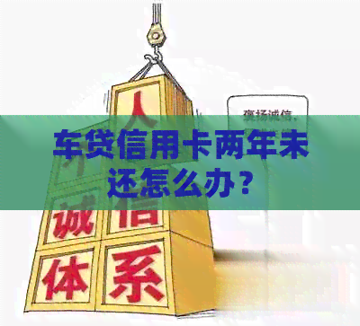 车贷信用卡两年未还怎么办？