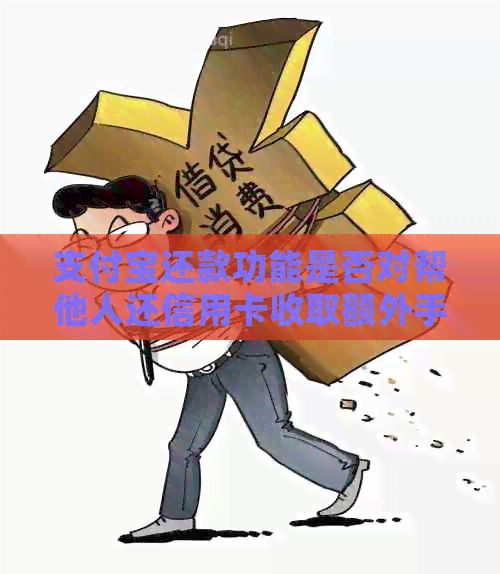 支付宝还款功能是否对帮他人还信用卡收取额外手续费？