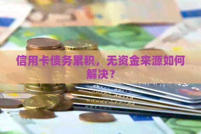信用卡债务累积，无资金来源如何解决？