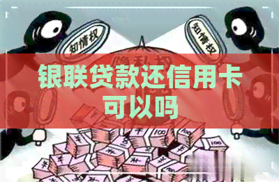 银联贷款还信用卡可以吗