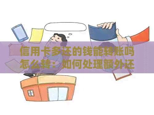 信用卡多还的钱能转账吗怎么转：如何处理额外还款
