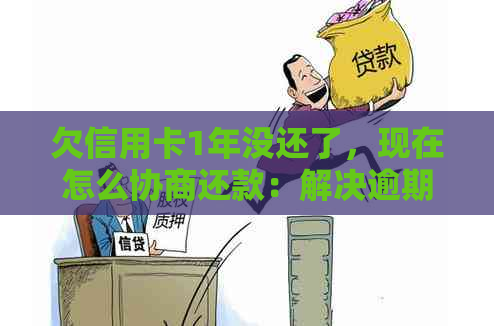 欠信用卡1年没还了,现在怎么协商还款:解决逾期债务的有效策略