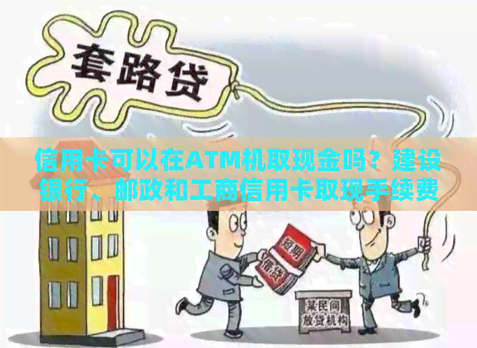 信用卡可以在ATM机取现金吗？建设银行、邮政和工商信用卡取现手续费如何？