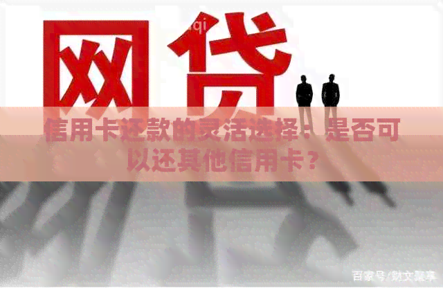 信用卡还款的灵活选择：是否可以还其他信用卡？